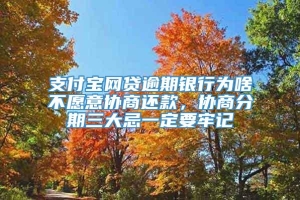 支付宝网贷逾期银行为啥不愿意协商还款，协商分期三大忌一定要牢记