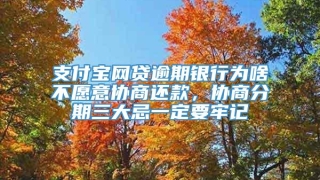 支付宝网贷逾期银行为啥不愿意协商还款,协商分期三大忌一定要牢记