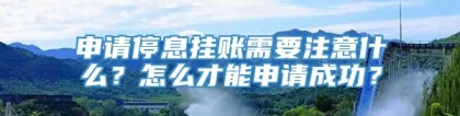 申请停息挂账需要注意什么？怎么才能申请成功？