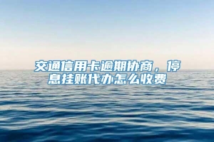 交通信用卡逾期协商，停息挂账代办怎么收费