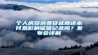 个人房贷消费贷延期还本付息影响征信记录吗?发布会详解