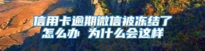 信用卡逾期微信被冻结了怎么办 为什么会这样