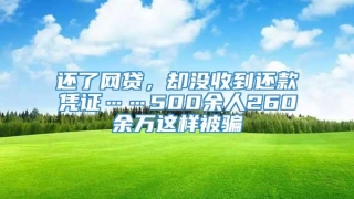 还了网贷,却没收到还款凭证……500余人260余万这样被骗