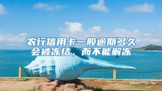 农行信用卡一般逾期多久会被冻结，而不能解冻