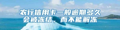 农行信用卡一般逾期多久会被冻结，而不能解冻