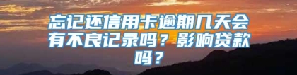 忘记还信用卡逾期几天会有不良记录吗？影响贷款吗？