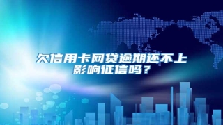 欠信用卡网贷逾期还不上影响征信吗?