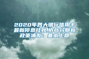 2020年各大银行信用卡最新停息挂账,协商分期新政策浦发：基本上都