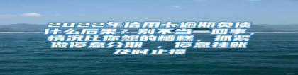 2022年信用卡逾期负债什么后果？别不当一回事，情况比你想的糟糕，抓紧做停息分期 ，停息挂账及时止损