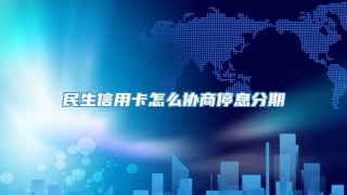 民生信用卡怎么协商停息分期