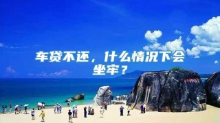 车贷不还,什么情况下会坐牢?