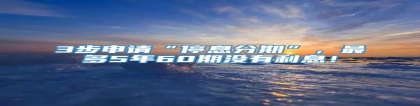 3步申请“停息分期”，最多5年60期没有利息！