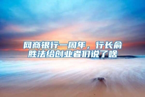 网商银行一周年，行长俞胜法给创业者们说了啥