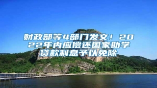 财政部等4部门发文!2022年内应偿还国家助学贷款利息予以免除