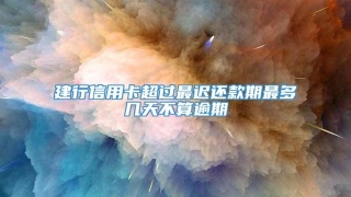 建行信用卡超过最迟还款期最多几天不算逾期