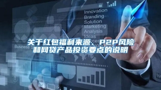 关于红包福利来源、P2P风险和网贷产品投资要点的说明