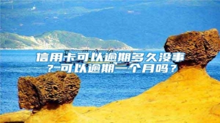 信用卡可以逾期多久没事?可以逾期一个月吗?