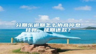 分期乐逾期怎么协商停息挂账,延期还款?