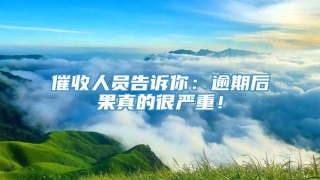 催收人员告诉你:逾期后果真的很严重!