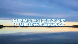 网贷投资踩到雷该怎么办?我的钱还能拿回来么?