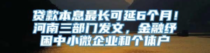 贷款本息最长可延6个月！河南三部门发文，金融纾困中小微企业和个体户