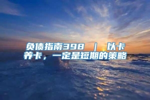 负债指南398 ｜ 以卡养卡，一定是短期的策略