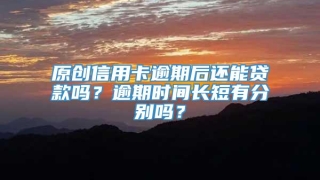 原创信用卡逾期后还能贷款吗?逾期时间长短有分别吗?