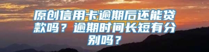 原创信用卡逾期后还能贷款吗？逾期时间长短有分别吗？