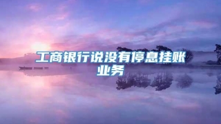 工商银行说没有停息挂账业务