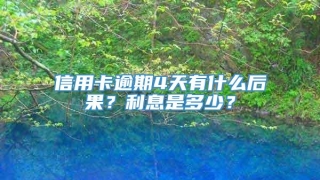 信用卡逾期4天有什么后果？利息是多少？