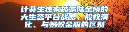 计葵生独家披露陆金所的大生态平台战略、股权演化、与蚂蚁金服的区别