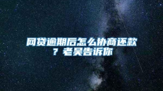 网贷逾期后怎么协商还款？老吴告诉你
