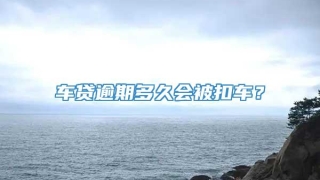 车贷逾期多久会被扣车?