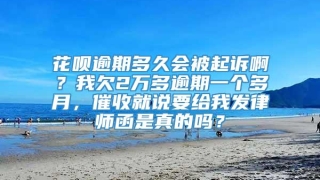 花呗逾期多久会被起诉啊？我欠2万多逾期一个多月，催收就说要给我发律师函是真的吗？