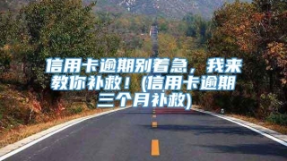 信用卡逾期别着急,我来教你补救!(信用卡逾期三个月补救)