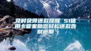 及时获得还款提醒 51信用卡管家助您轻松还款告别逾期