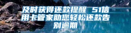 及时获得还款提醒 51信用卡管家助您轻松还款告别逾期