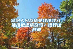 宾阳人因疫情导致没收入，能推迟还房贷吗？银行这样说