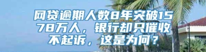 网贷逾期人数8年突破1578万人，银行却只催收不起诉，这是为何？