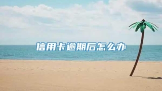信用卡逾期后怎么办
