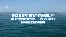 2022年信用卡逾期,严重逾期的后果,各大银行停息挂账政策
