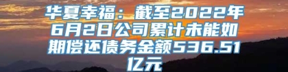 华夏幸福：截至2022年6月2日公司累计未能如期偿还债务金额536.51亿元