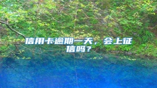信用卡逾期一天,会上征信吗?