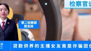 贷款供养的主播女友竟是诈骗团伙 ｜ 检察官说案