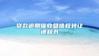 贷款逾期催收暨债权转让通知书