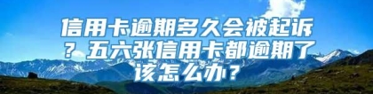 信用卡逾期多久会被起诉？五六张信用卡都逾期了该怎么办？