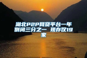 湖北P2P网贷平台一年倒闭三分之一 现存仅19家