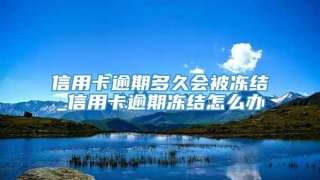 信用卡逾期多久会被冻结_信用卡逾期冻结怎么办