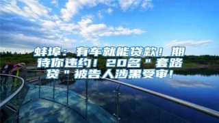 蚌埠:有车就能贷款!期待你违约!20名"套路贷"被告人涉黑受审!