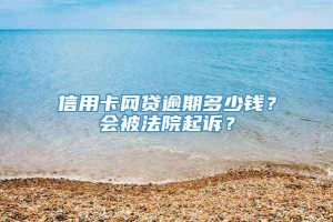 信用卡网贷逾期多少钱？会被法院起诉？